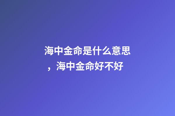 海中金命是什么意思，海中金命好不好